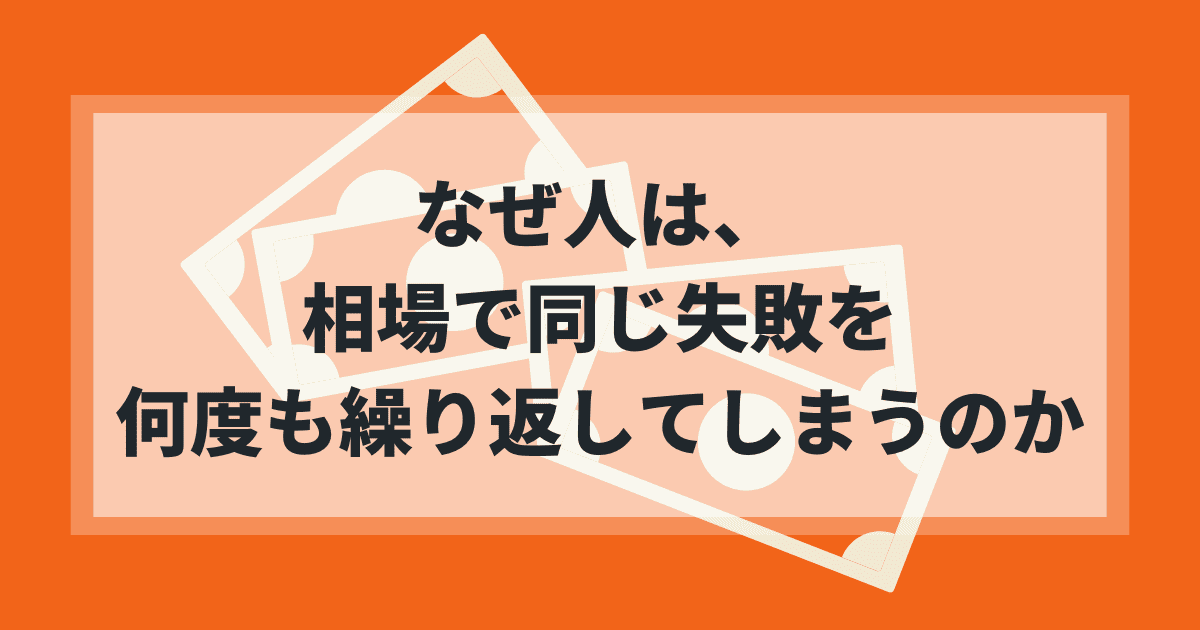 なぜ人は、相場で同じ失敗をなん度も繰り返してしまうのか