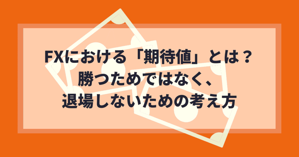 FXにおける期待値とは？勝つためではなく、退場しないための考え方