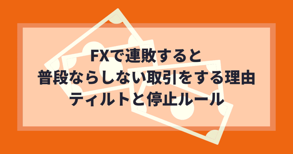 FXで連敗すると普段ならしない取引をする理由｜ティルトと停止ルール