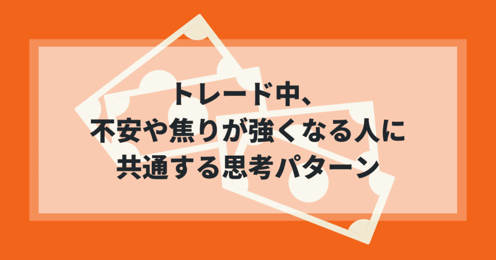 トレード中に不安や焦りが強くなる人に共通する思考パターン