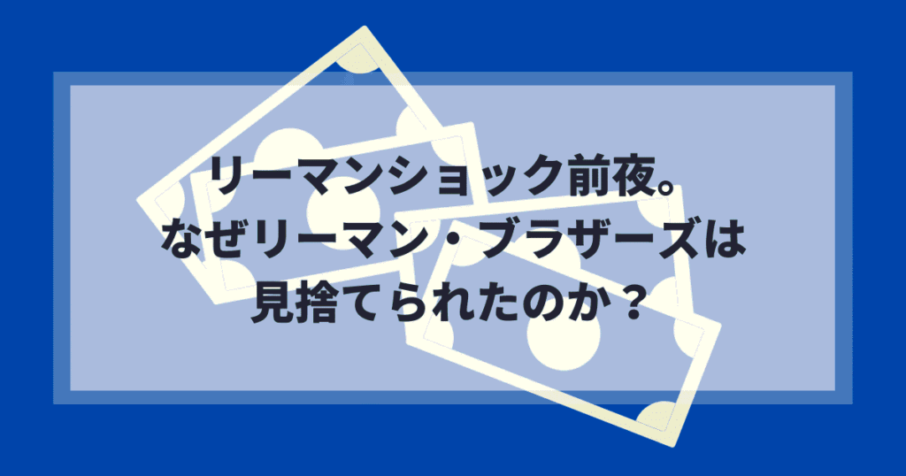 リーマンショック前夜。なぜリーマン・ブラザーズは見捨てられたのか？