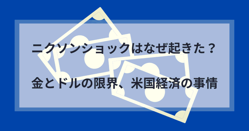 ニクソンショックはなぜ起きたのか｜金とドルの限界、米国経済の事情