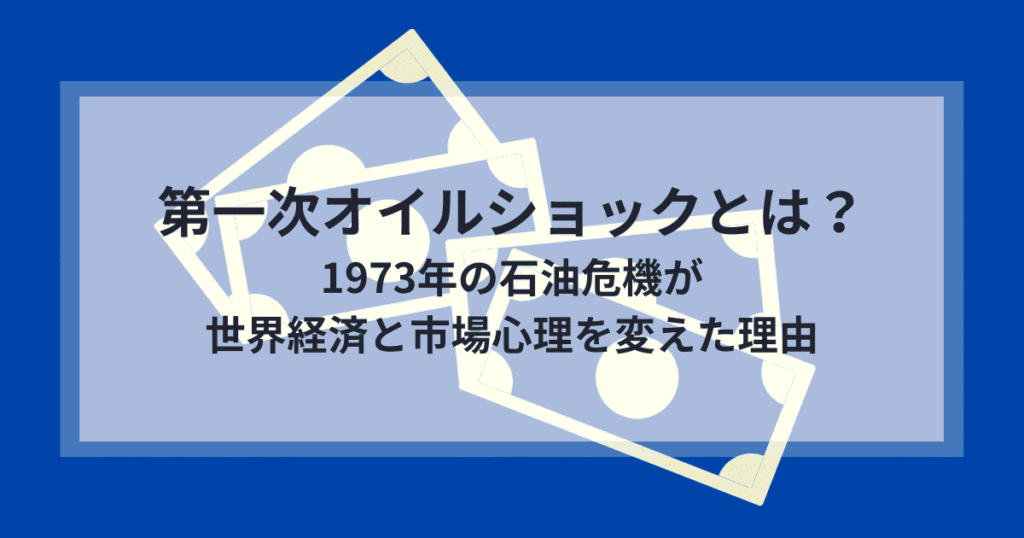 第一次オイルショックとは何だったのか｜1973年の石油危機が世界経済と市場心理を変えた理由