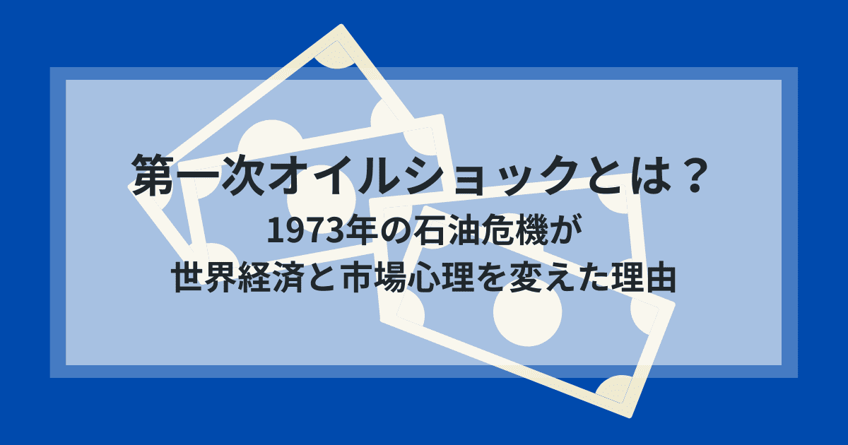 第一次オイルショックとは何だったのか｜1973年の石油危機が世界経済と市場心理を変えた理由