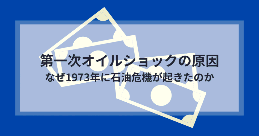 第一次オイルショックの原因。なぜ1973年に石油危機が起きたのか